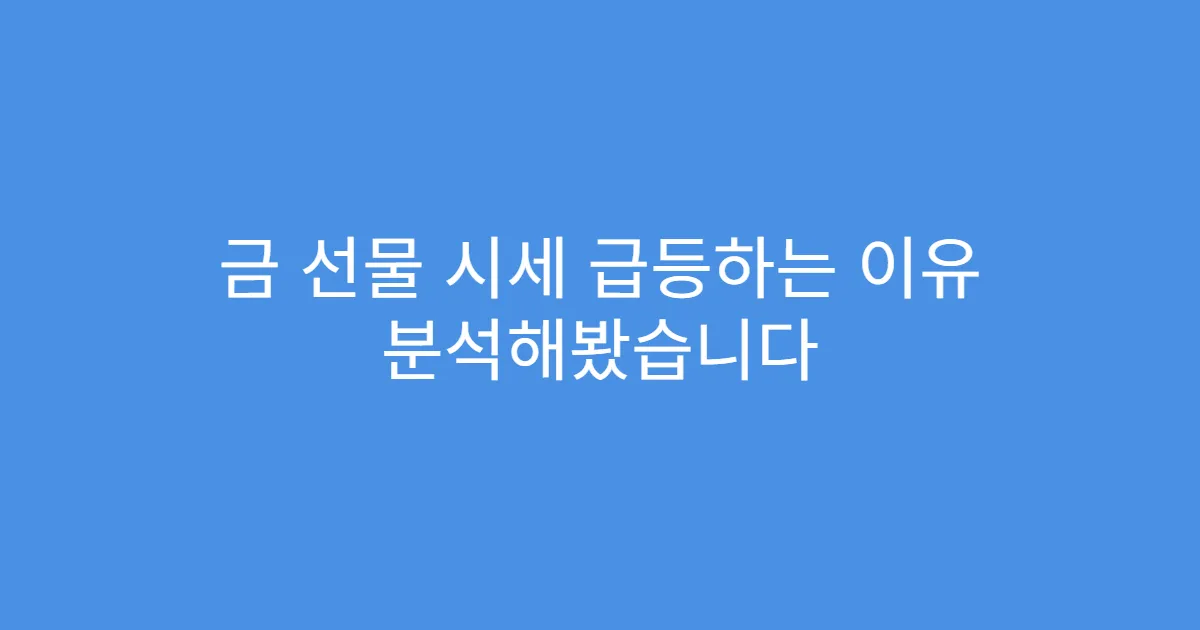 금 선물 시세 급등하는 이유 분석해봤습니다
