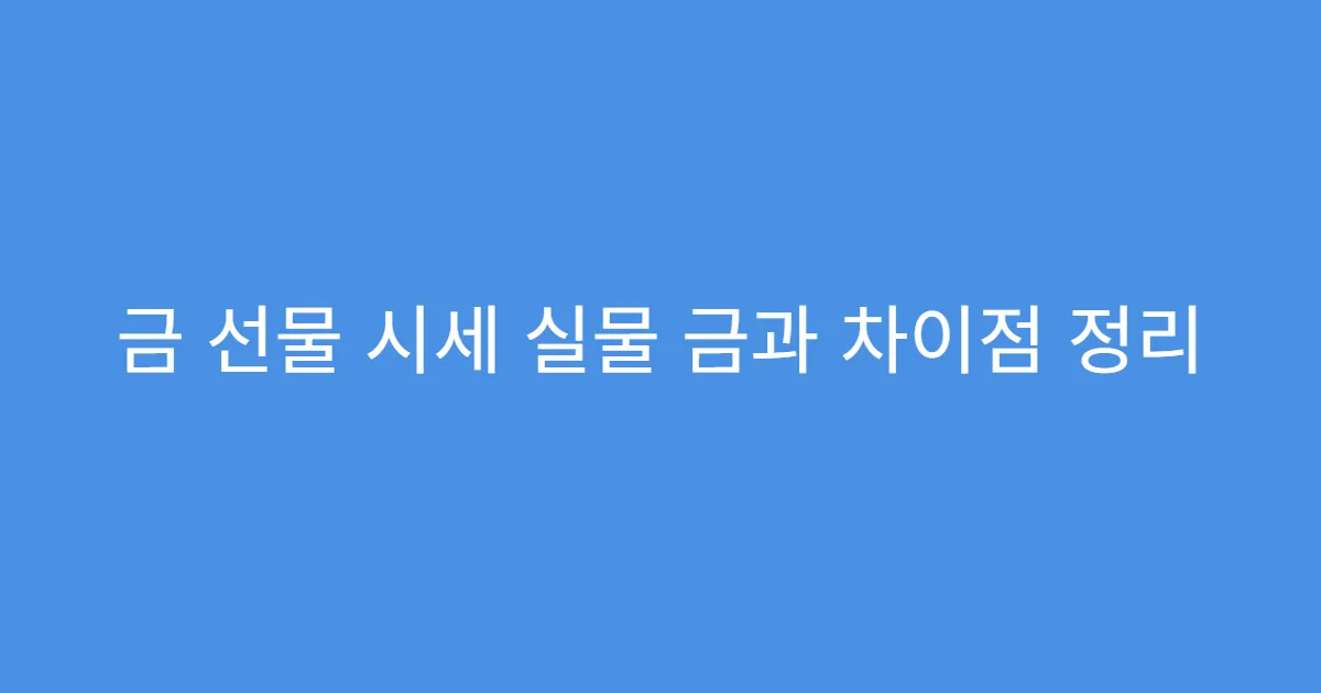 금 선물 시세 실물 금과 차이점 정리