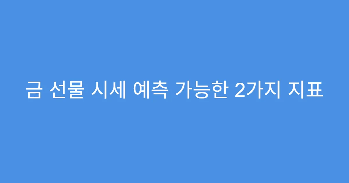 금 선물 시세 예측 가능한 2가지 지표