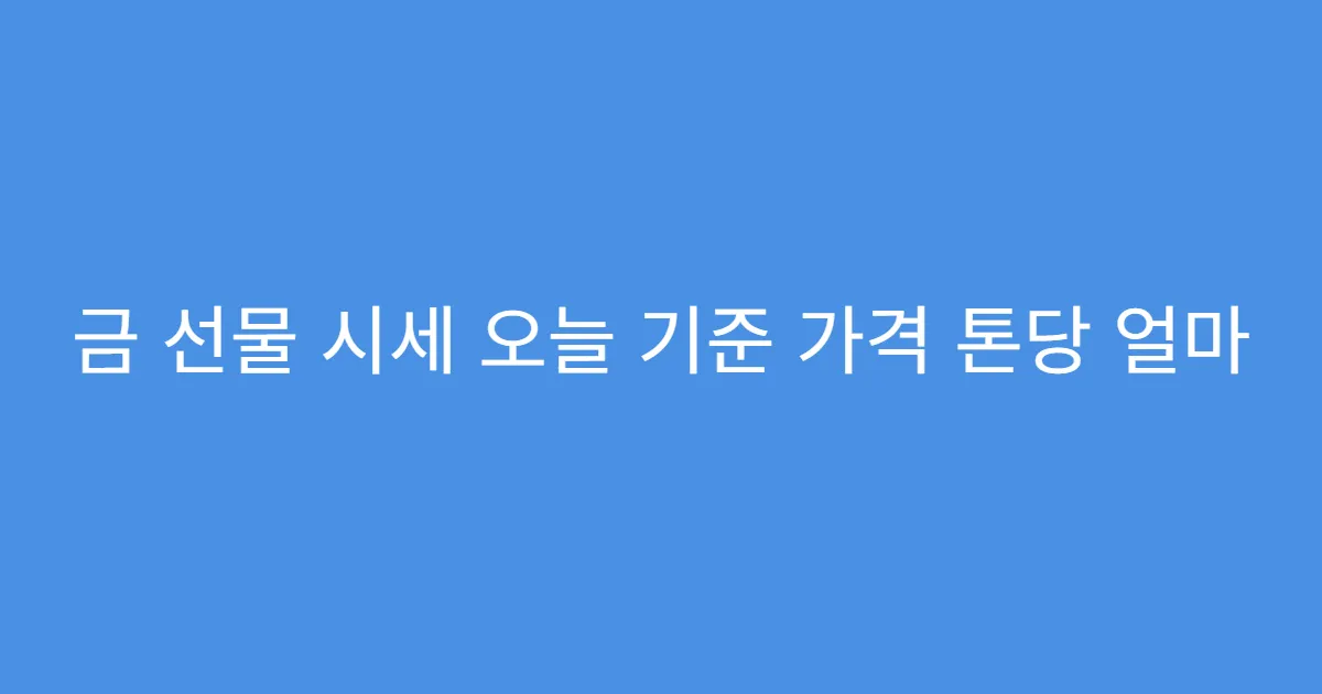 금 선물 시세 오늘 기준 가격 톤당 얼마