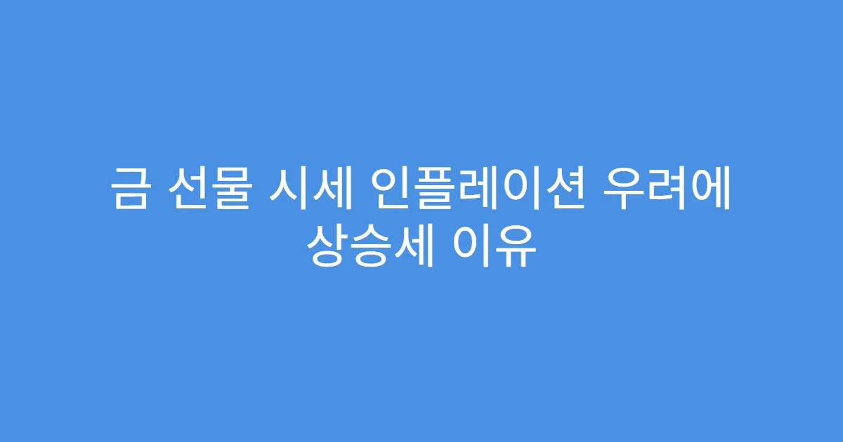 금 선물 시세 인플레이션 우려에 상승세 이유 금 선물 시세 인플레이션 우려에 상승세 이유