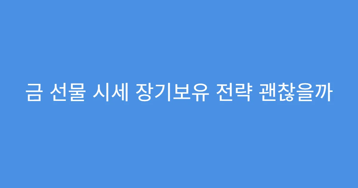 금 선물 시세 장기보유 전략 괜찮을까