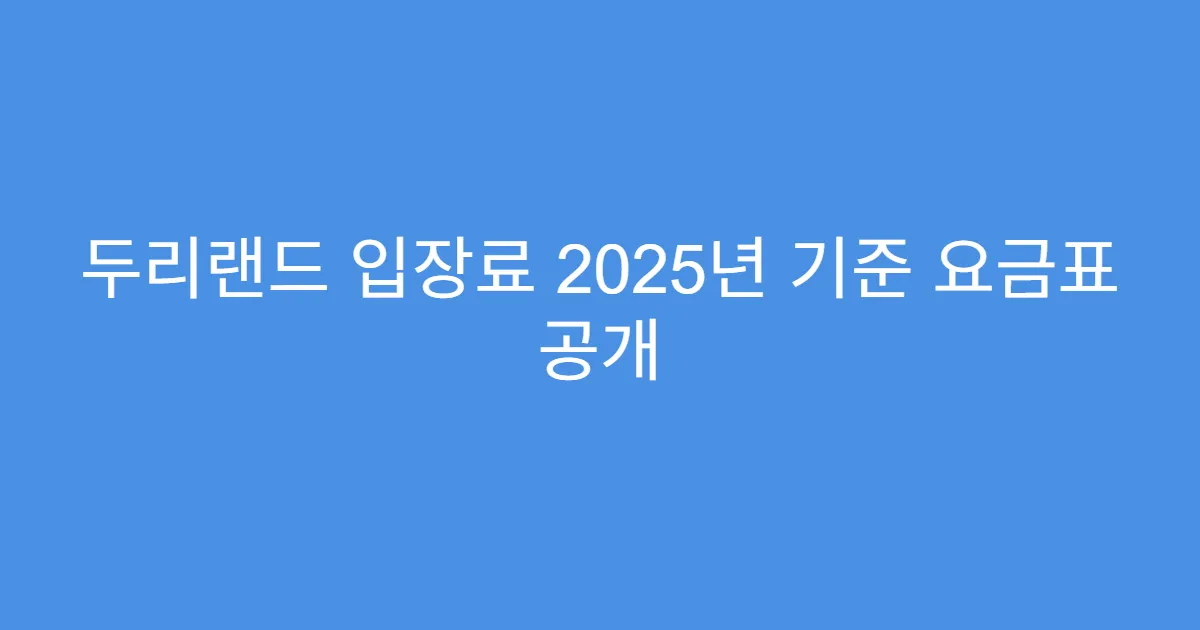 두리랜드 입장료 2025년 기준 요금표 공개 두리랜드 입장료 2025년 기준 요금표 공개