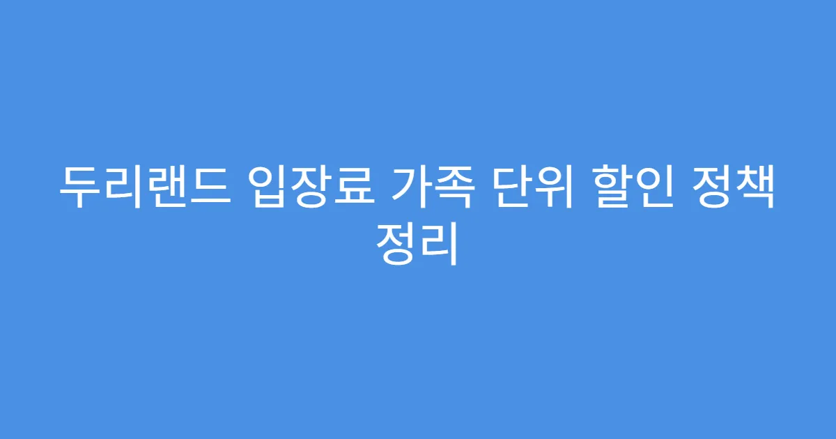 두리랜드 입장료 가족 단위 할인 정책 정리 두리랜드 입장료 가족 단위 할인 정책 정리
