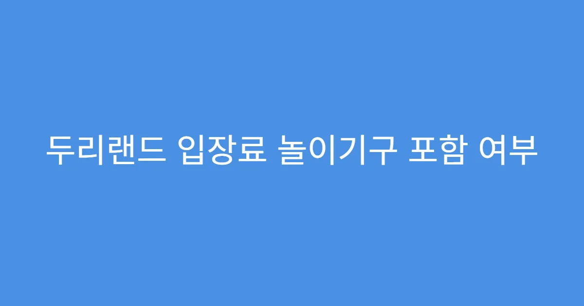 두리랜드 입장료 놀이기구 포함 여부 두리랜드 입장료 놀이기구 포함 여부