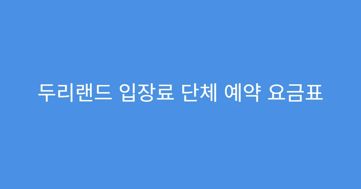 두리랜드 입장료 단체 예약 요금표 두리랜드 입장료 단체 예약 요금표