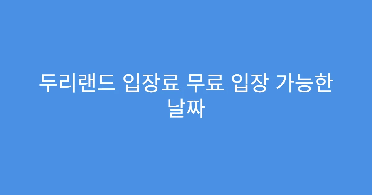 두리랜드 입장료 무료 입장 가능한 날짜 두리랜드 입장료 무료 입장 가능한 날짜