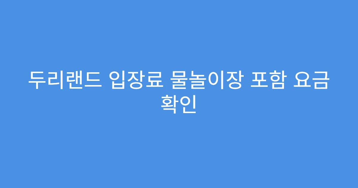 두리랜드 입장료 물놀이장 포함 요금 확인 두리랜드 입장료 물놀이장 포함 요금 확인
