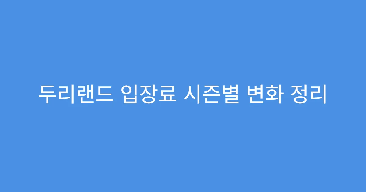 두리랜드 입장료 시즌별 변화 정리 두리랜드 입장료 시즌별 변화 정리