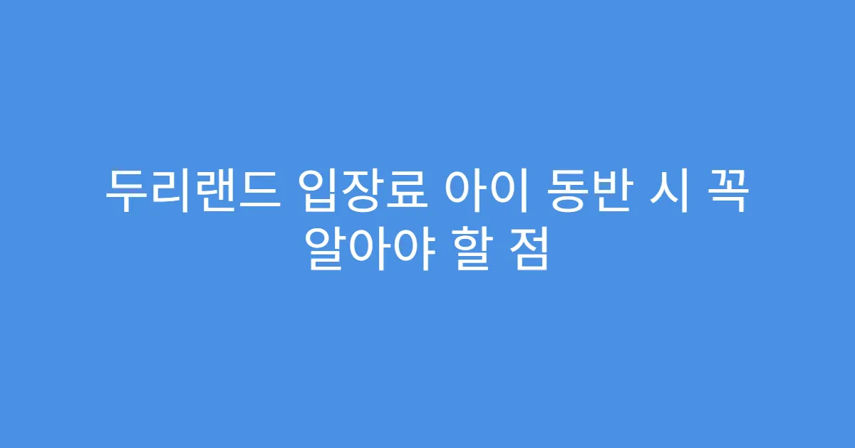 두리랜드 입장료 아이 동반 시 꼭 알아야 할 점 두리랜드 입장료 아이 동반 시 꼭 알아야 할 점