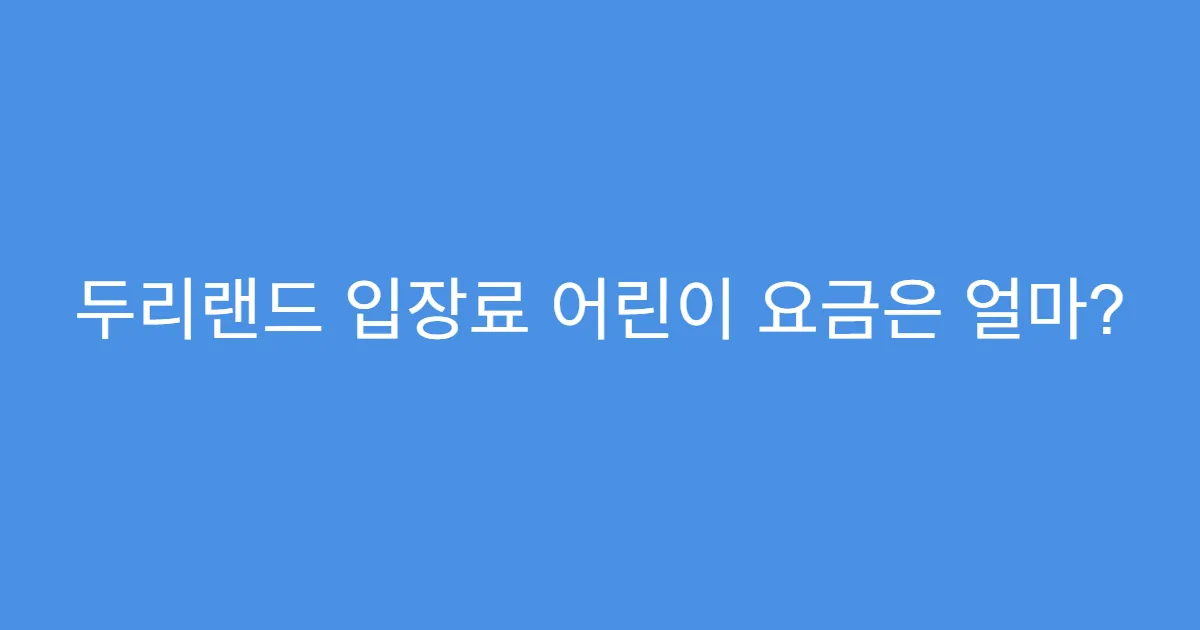 두리랜드 입장료 어린이 요금은 얼마? 두리랜드 입장료 어린이 요금은 얼마?