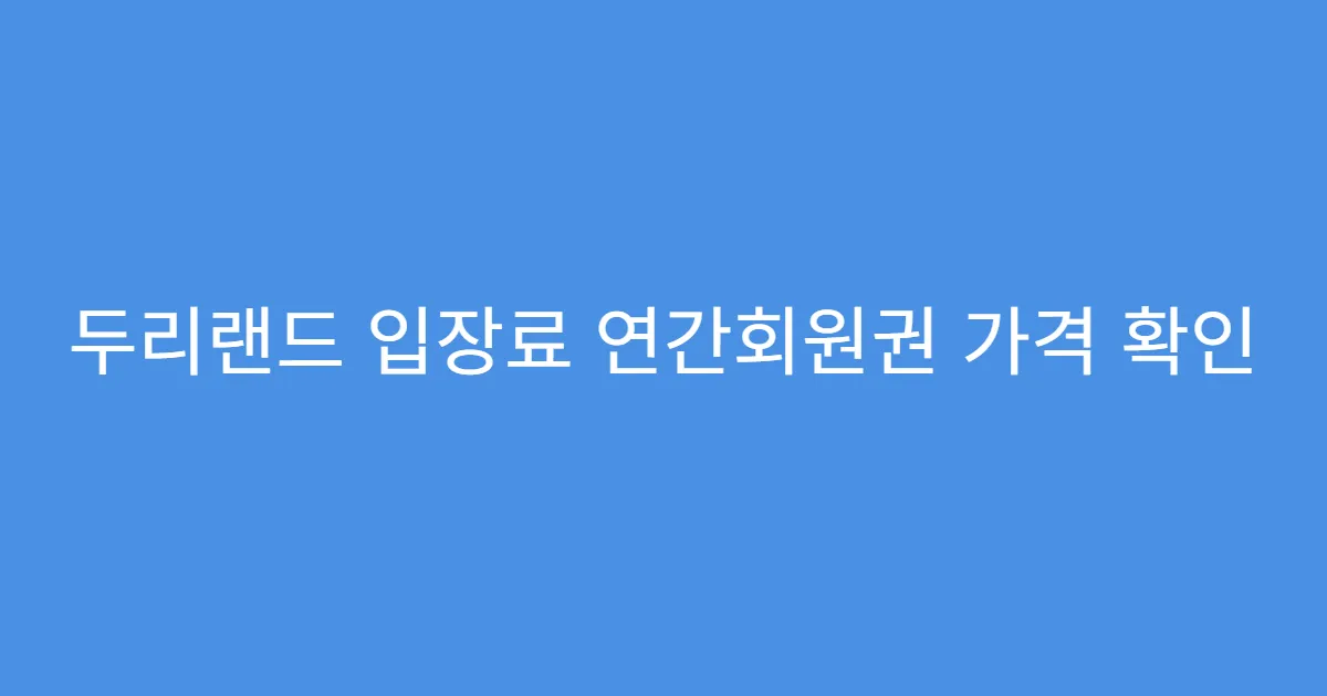 두리랜드 입장료 연간회원권 가격 확인 두리랜드 입장료 연간회원권 가격 확인
