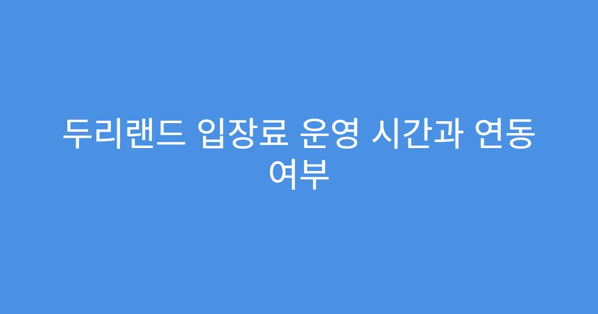 두리랜드 입장료 운영 시간과 연동 여부 두리랜드 입장료 운영 시간과 연동 여부