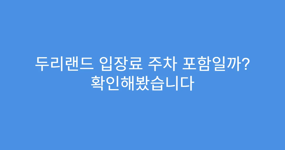 두리랜드 입장료 주차 포함일까? 확인해봤습니다 두리랜드 입장료 주차 포함일까? 확인해봤습니다