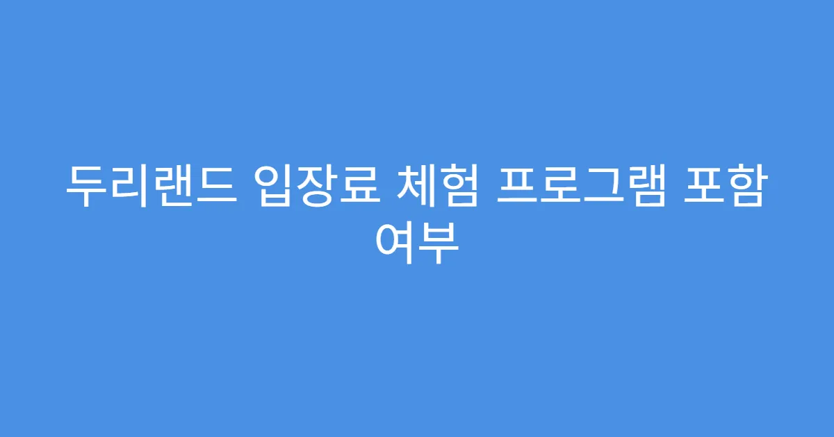 두리랜드 입장료 체험 프로그램 포함 여부 두리랜드 입장료 체험 프로그램 포함 여부