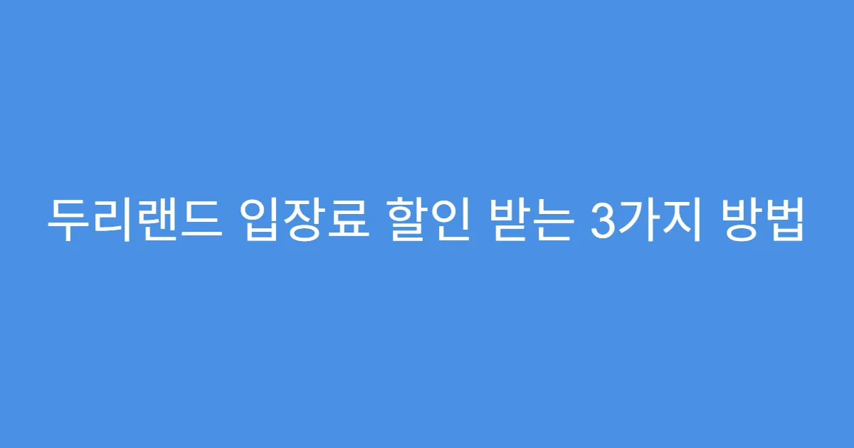 두리랜드 입장료 할인 받는 3가지 방법 두리랜드 입장료 할인 받는 3가지 방법
