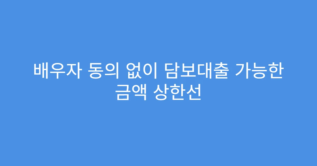 배우자 동의 없이 담보대출 가능한 금액 상한선