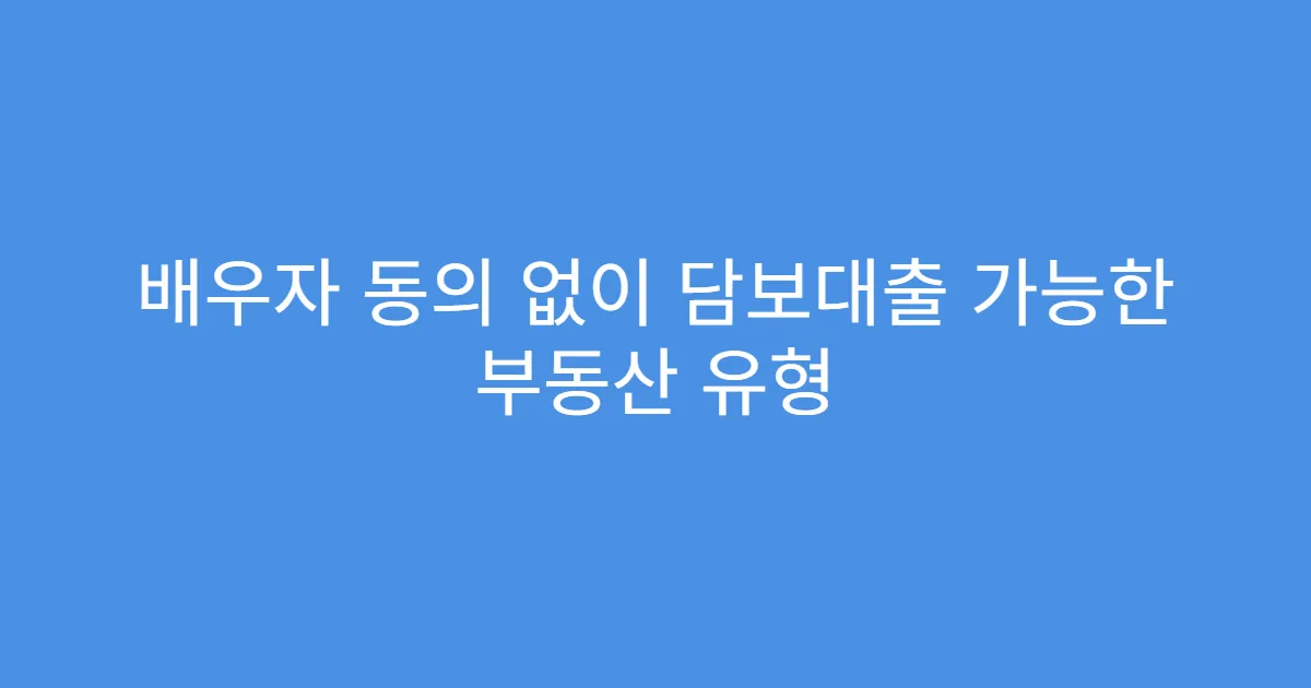 배우자 동의 없이 담보대출 가능한 부동산 유형