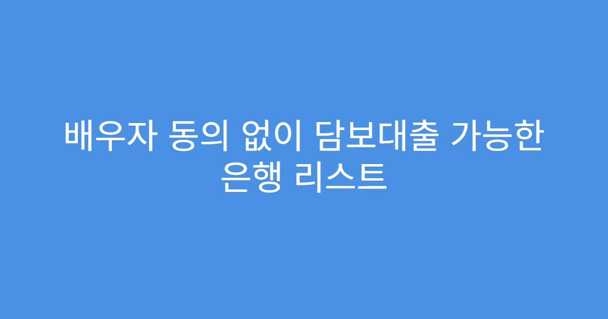 배우자 동의 없이 담보대출 가능한 은행 리스트