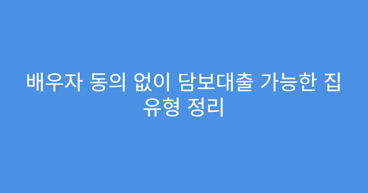 배우자 동의 없이 담보대출 가능한 집 유형 정리