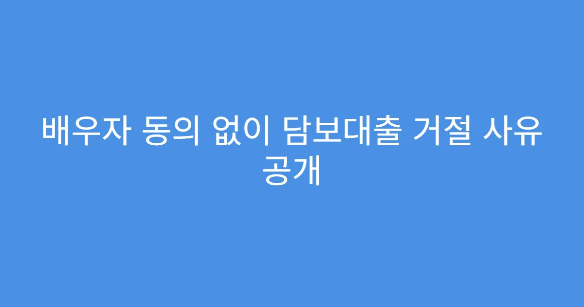 배우자 동의 없이 담보대출 거절 사유 공개