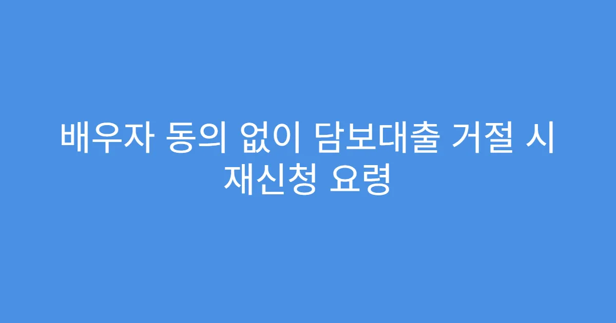 배우자 동의 없이 담보대출 거절 시 재신청 요령