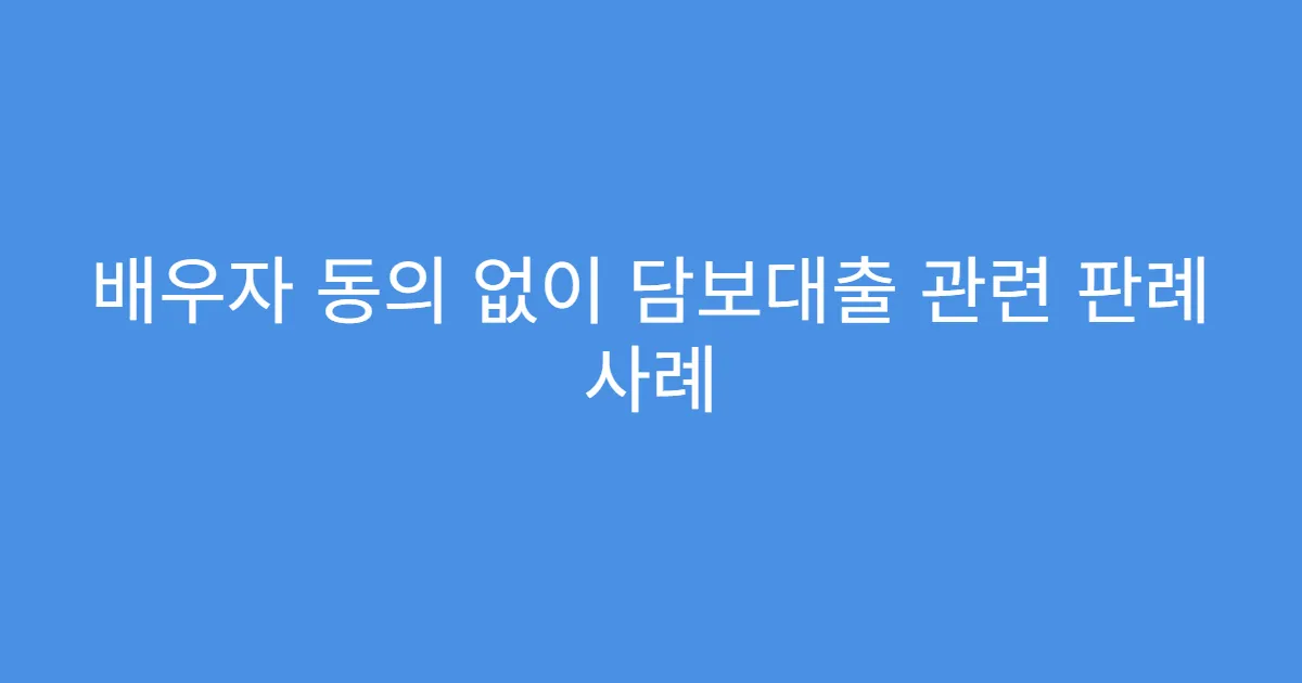 배우자 동의 없이 담보대출 관련 판례 사례
