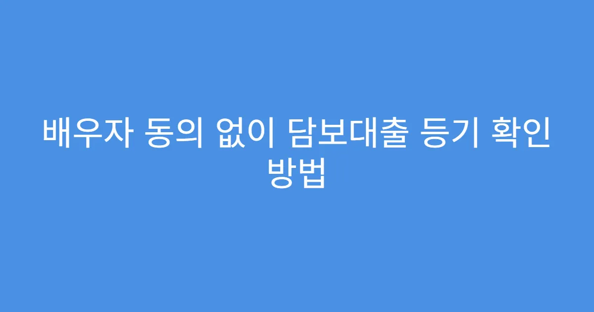 배우자 동의 없이 담보대출 등기 확인 방법