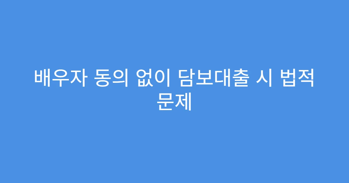 배우자 동의 없이 담보대출 시 법적 문제