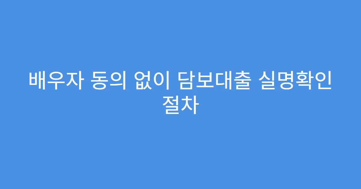 배우자 동의 없이 담보대출 실명확인 절차