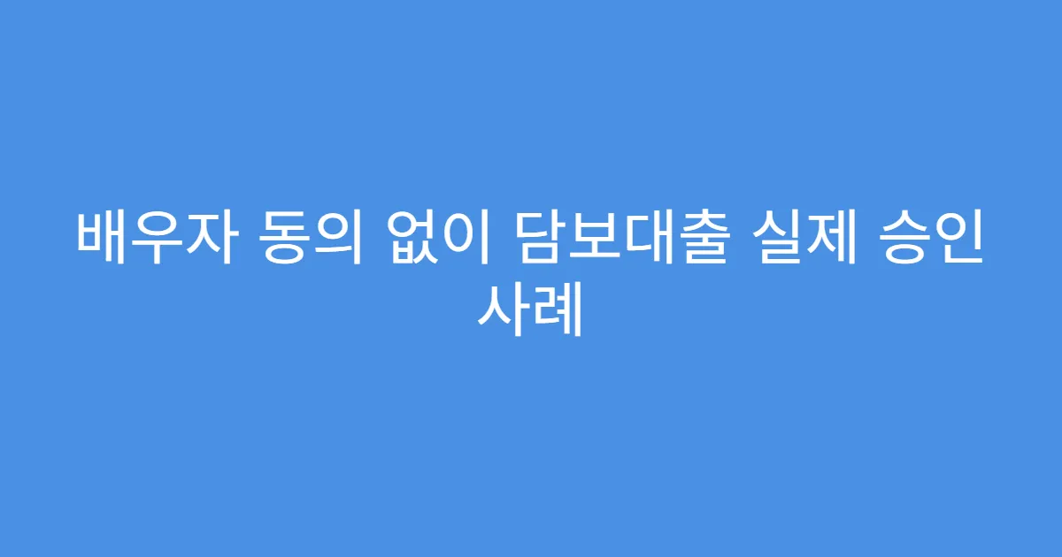 배우자 동의 없이 담보대출 실제 승인 사례