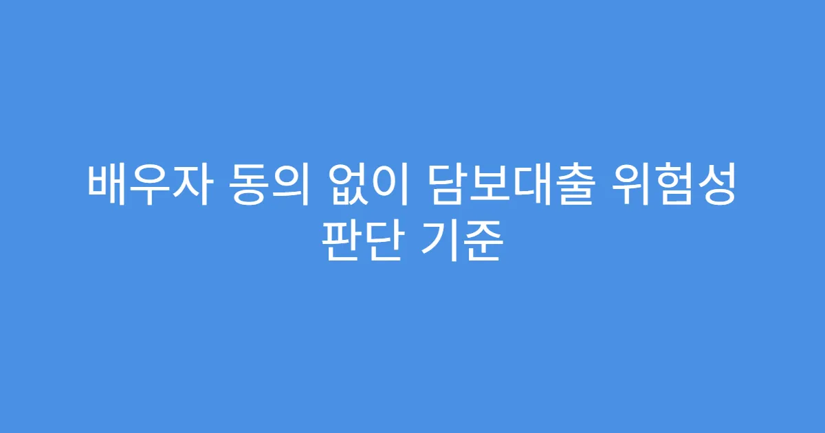 배우자 동의 없이 담보대출 위험성 판단 기준