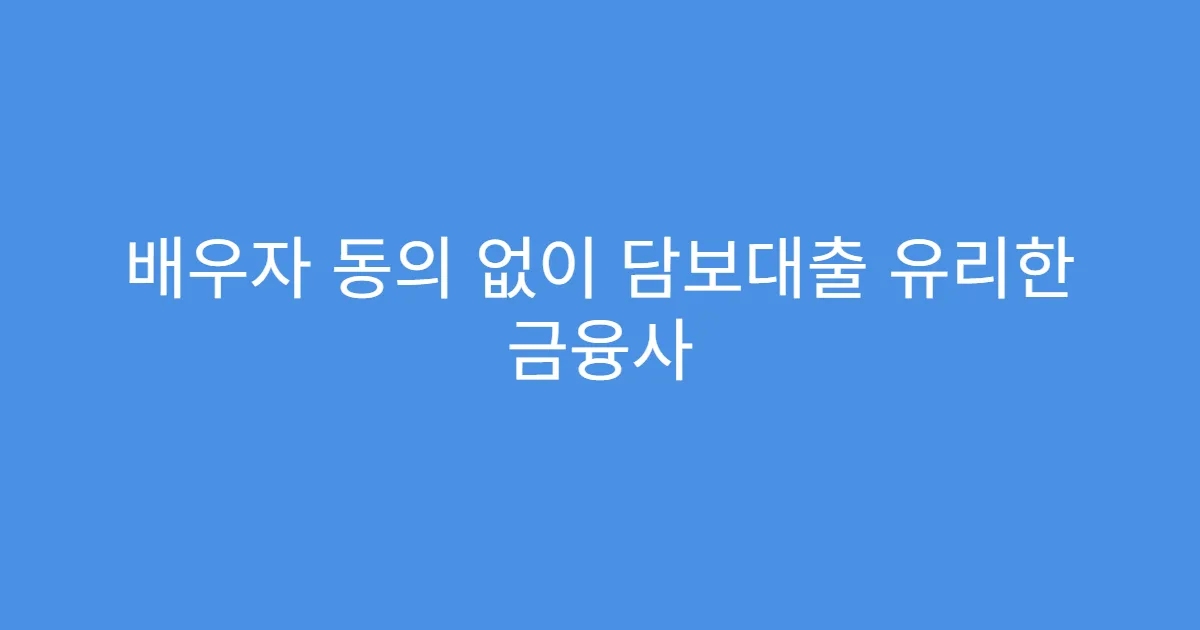 배우자 동의 없이 담보대출 유리한 금융사