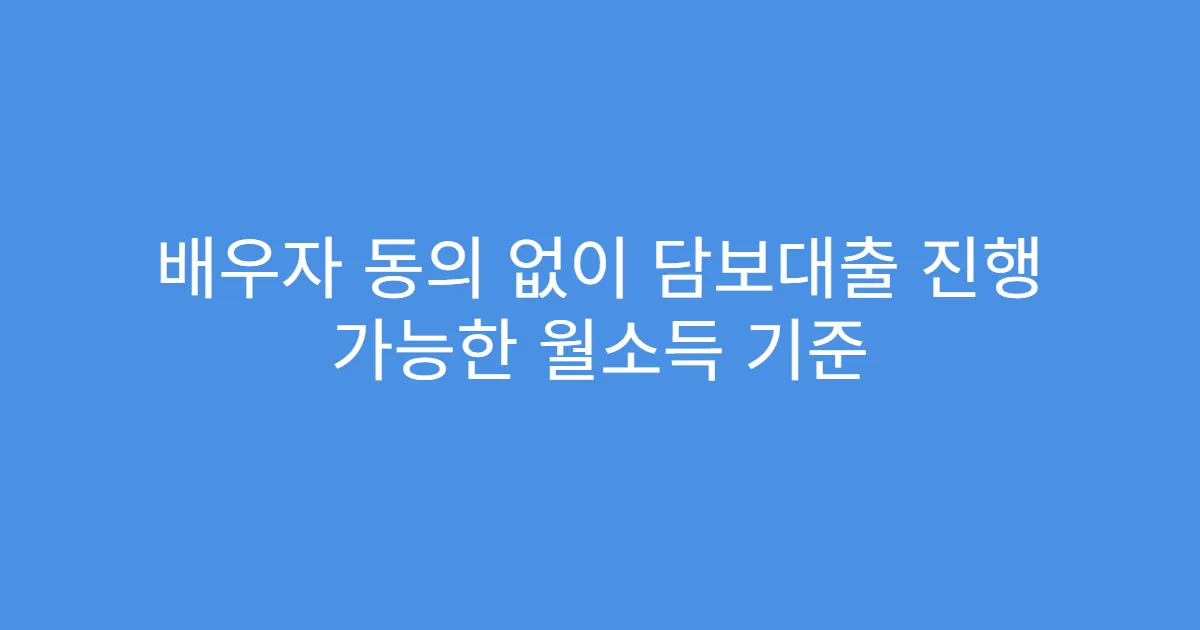 배우자 동의 없이 담보대출 진행 가능한 월소득 기준
