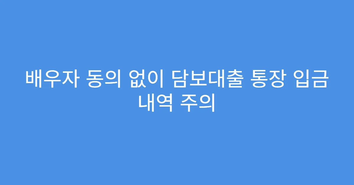 배우자 동의 없이 담보대출 통장 입금 내역 주의