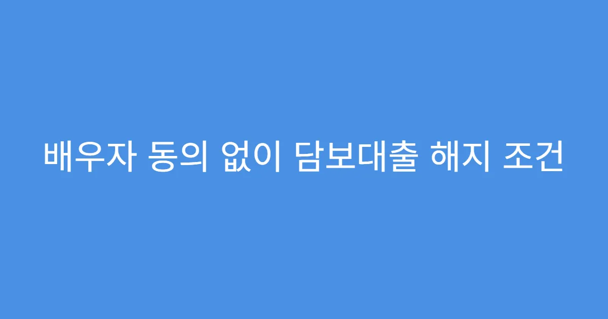배우자 동의 없이 담보대출 해지 조건