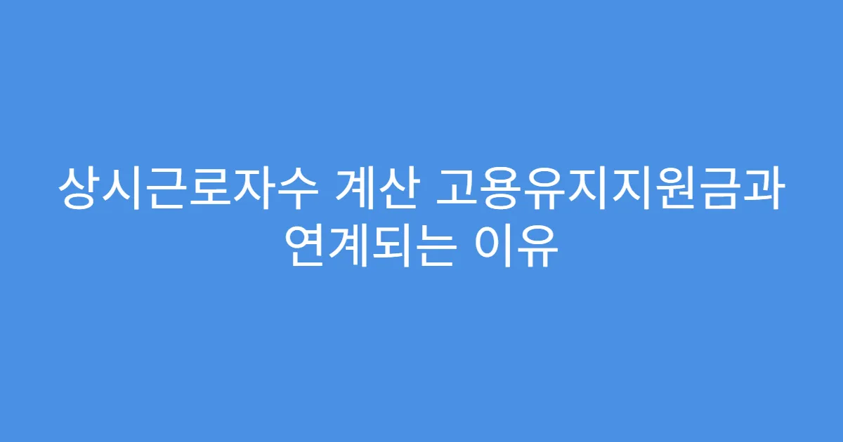 상시근로자수 계산 고용유지지원금과 연계되는 이유 상시근로자수 계산 고용유지지원금과 연계되는 이유