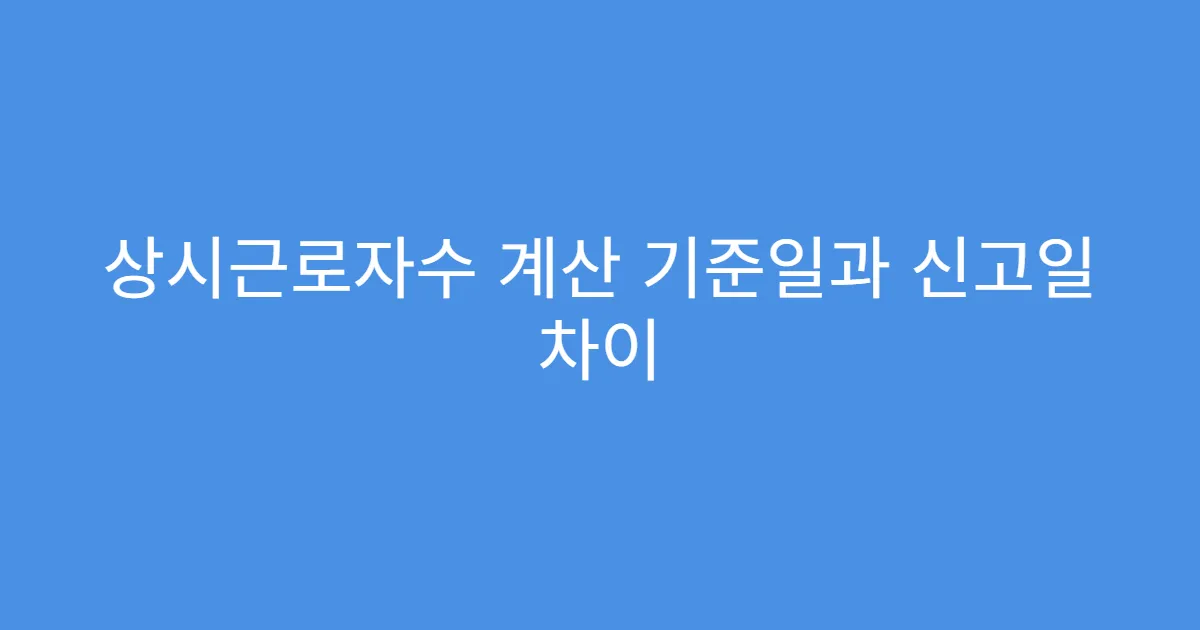 상시근로자수 계산 기준일과 신고일 차이 상시근로자수 계산 기준일과 신고일 차이