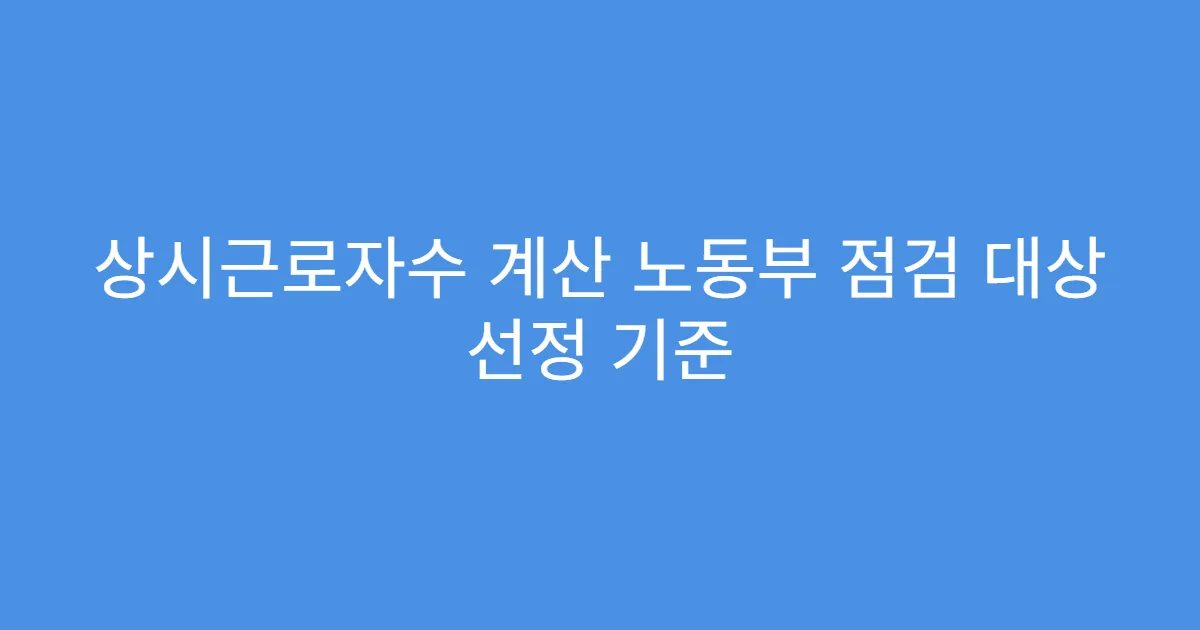 상시근로자수 계산 노동부 점검 대상 선정 기준
