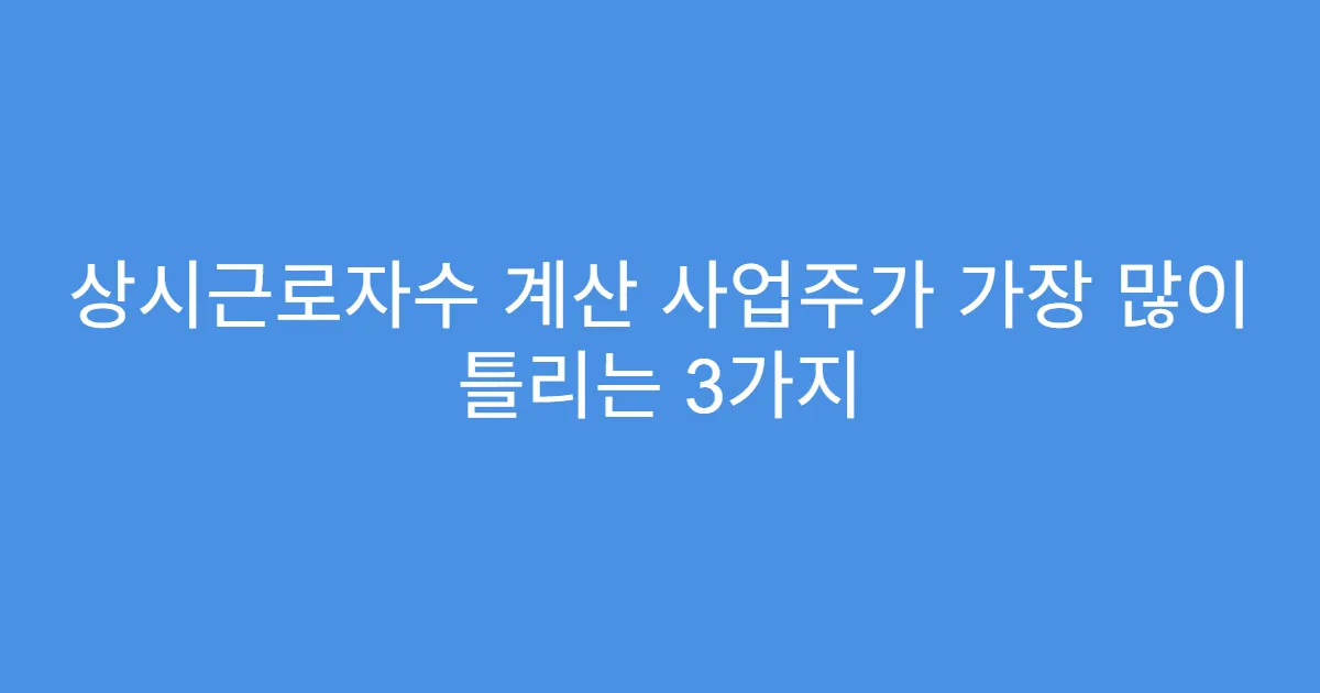 상시근로자수 계산 사업주가 가장 많이 틀리는 3가지