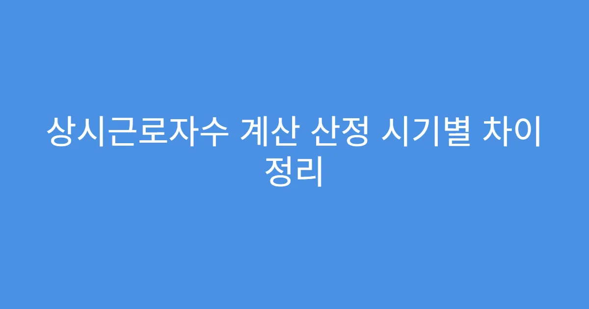 상시근로자수 계산 산정 시기별 차이 정리