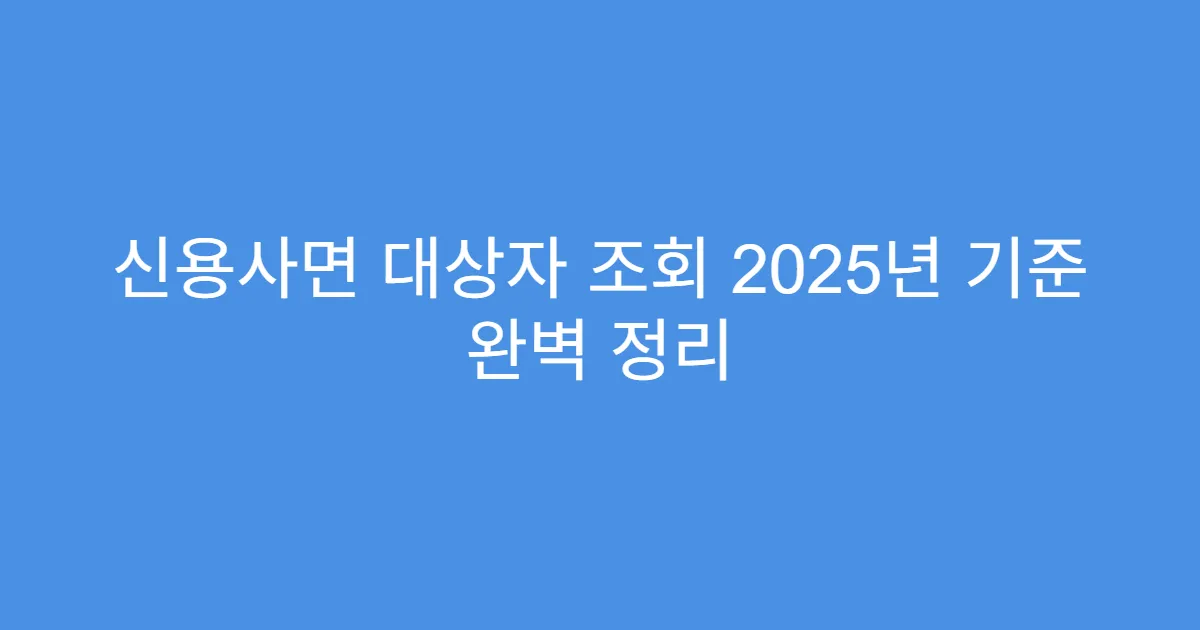 신용사면 대상자 조회 2025년 기준 완벽 정리