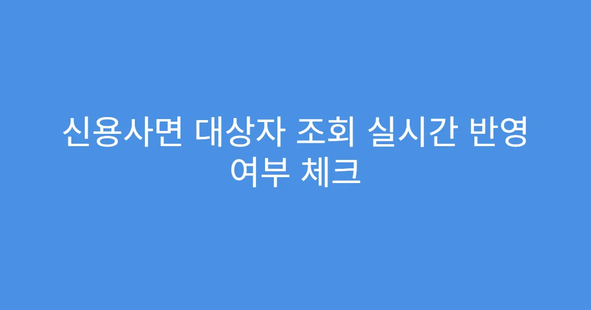 신용사면 대상자 조회 실시간 반영 여부 체크