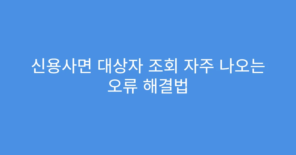 신용사면 대상자 조회 자주 나오는 오류 해결법