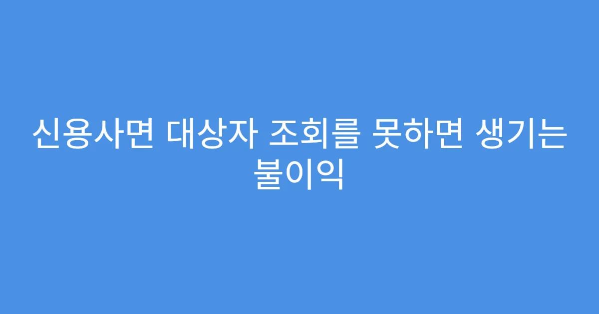 신용사면 대상자 조회를 못하면 생기는 불이익