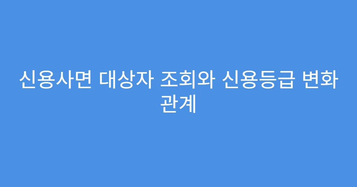 신용사면 대상자 조회와 신용등급 변화 관계