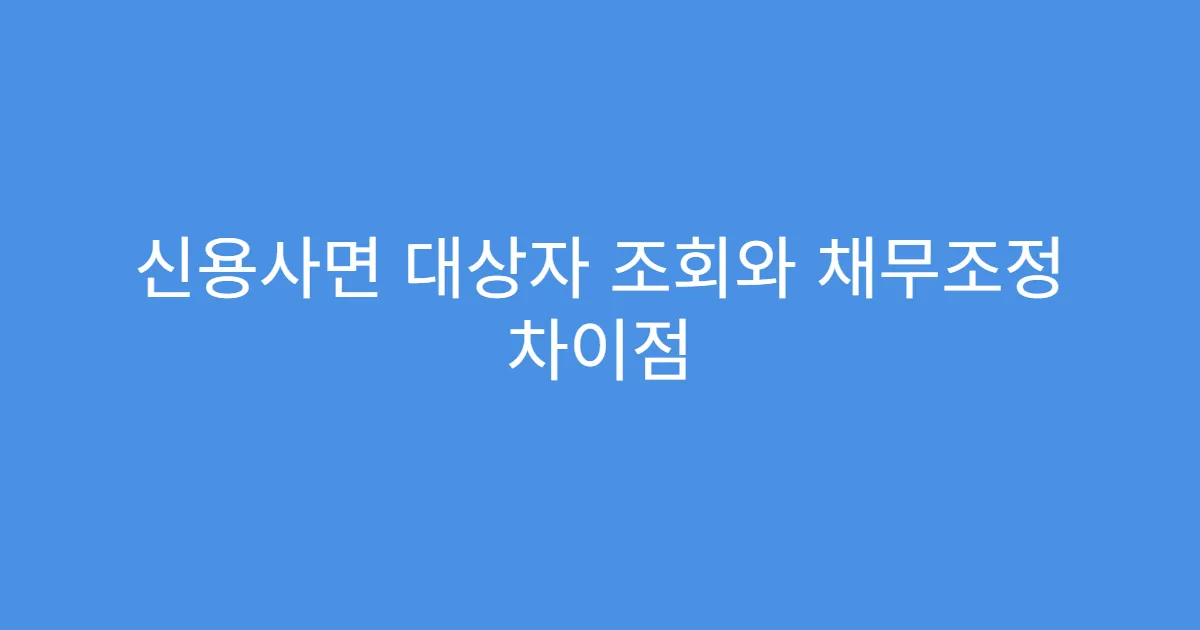 신용사면 대상자 조회와 채무조정 차이점