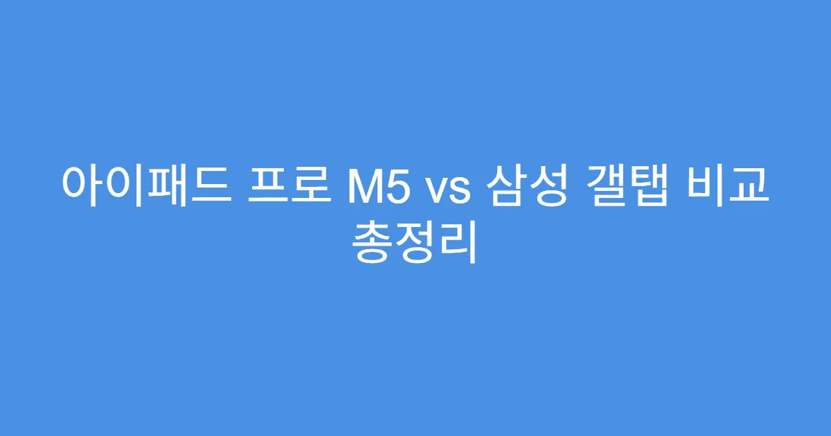 아이패드 프로 M5 vs 삼성 갤탭 비교 총정리