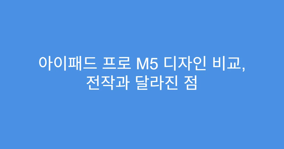 아이패드 프로 M5 디자인 비교, 전작과 달라진 점