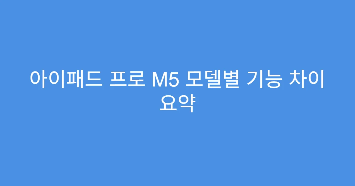 아이패드 프로 M5 모델별 기능 차이 요약